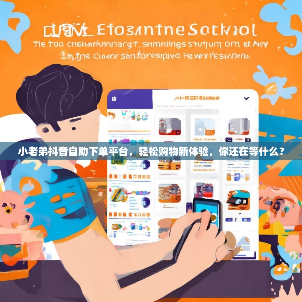 小老弟抖音自助下单平台，轻松购物新体验，你还在等什么？
