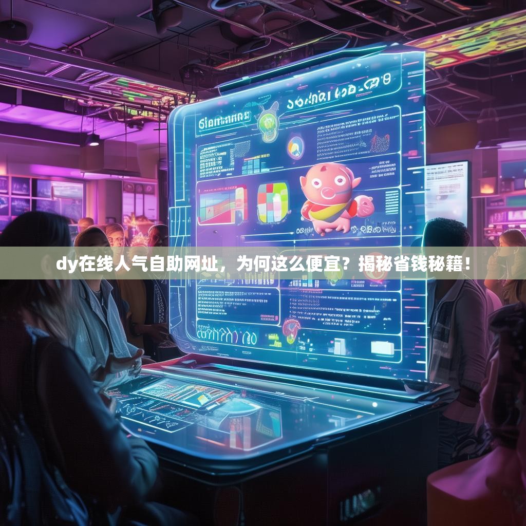 dy在线人气自助网址，为何这么便宜？揭秘省钱秘籍！