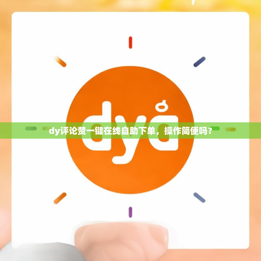 dy评论赞一键在线自助下单，操作简便吗？