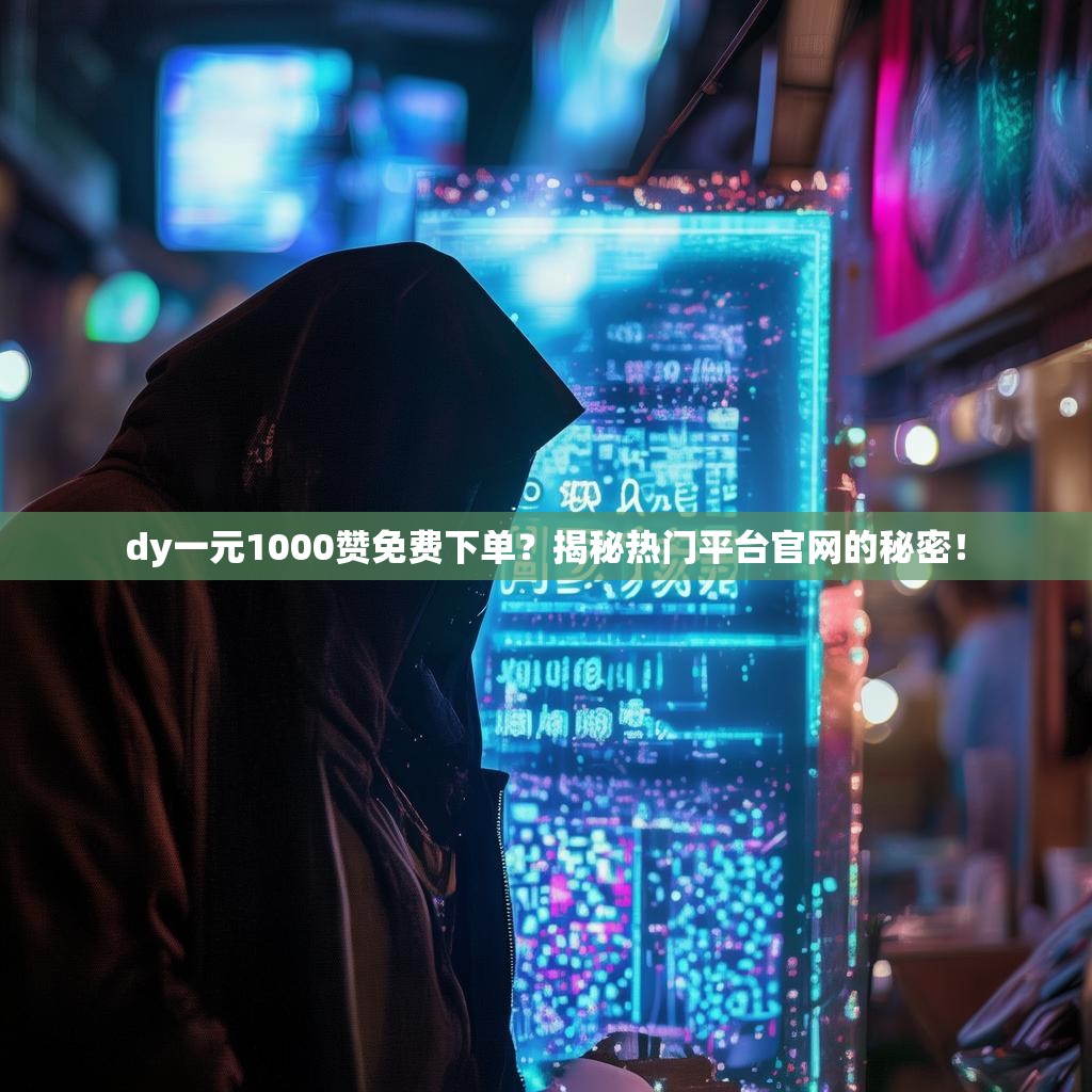 dy一元1000赞免费下单？揭秘热门平台官网的秘密！