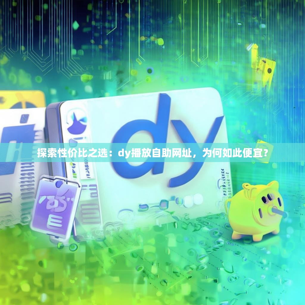 探索性价比之选：dy播放自助网址，为何如此便宜？
