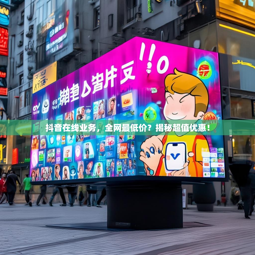 抖音在线业务，全网最低价？揭秘超值优惠！