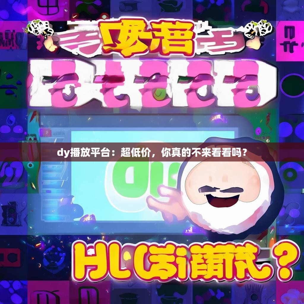 dy播放平台：超低价，你真的不来看看吗？
