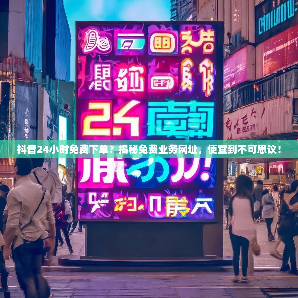 详细阅读:抖音24小时免费下单?揭秘免费业务网址,便宜到不可思议! 抖音24小时免费下单?揭秘免费业务网址,便宜到不可思议!