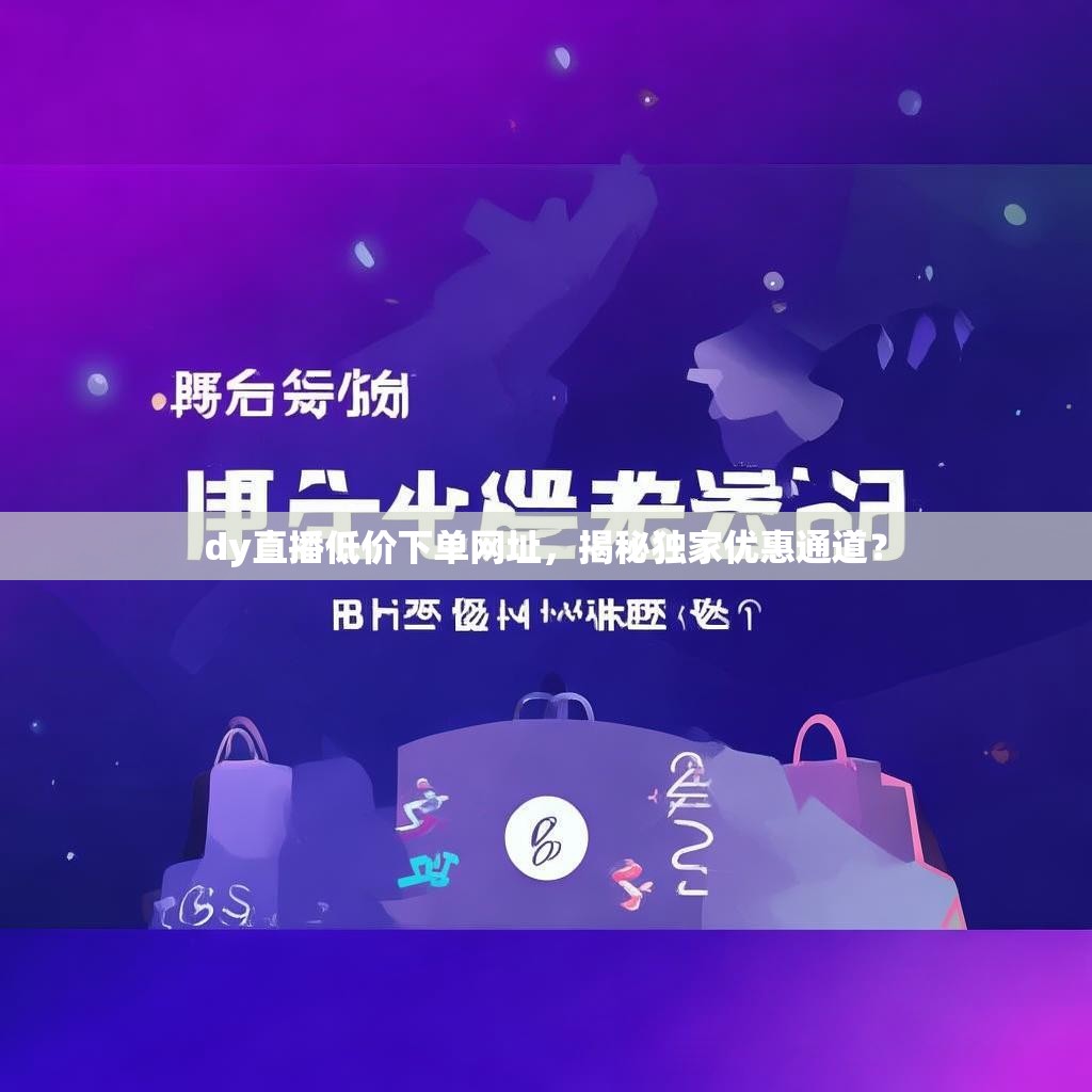 dy直播低价下单网址，揭秘独家优惠通道？
