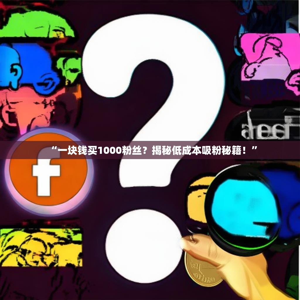 “一块钱买1000粉丝？揭秘低成本吸粉秘籍！”