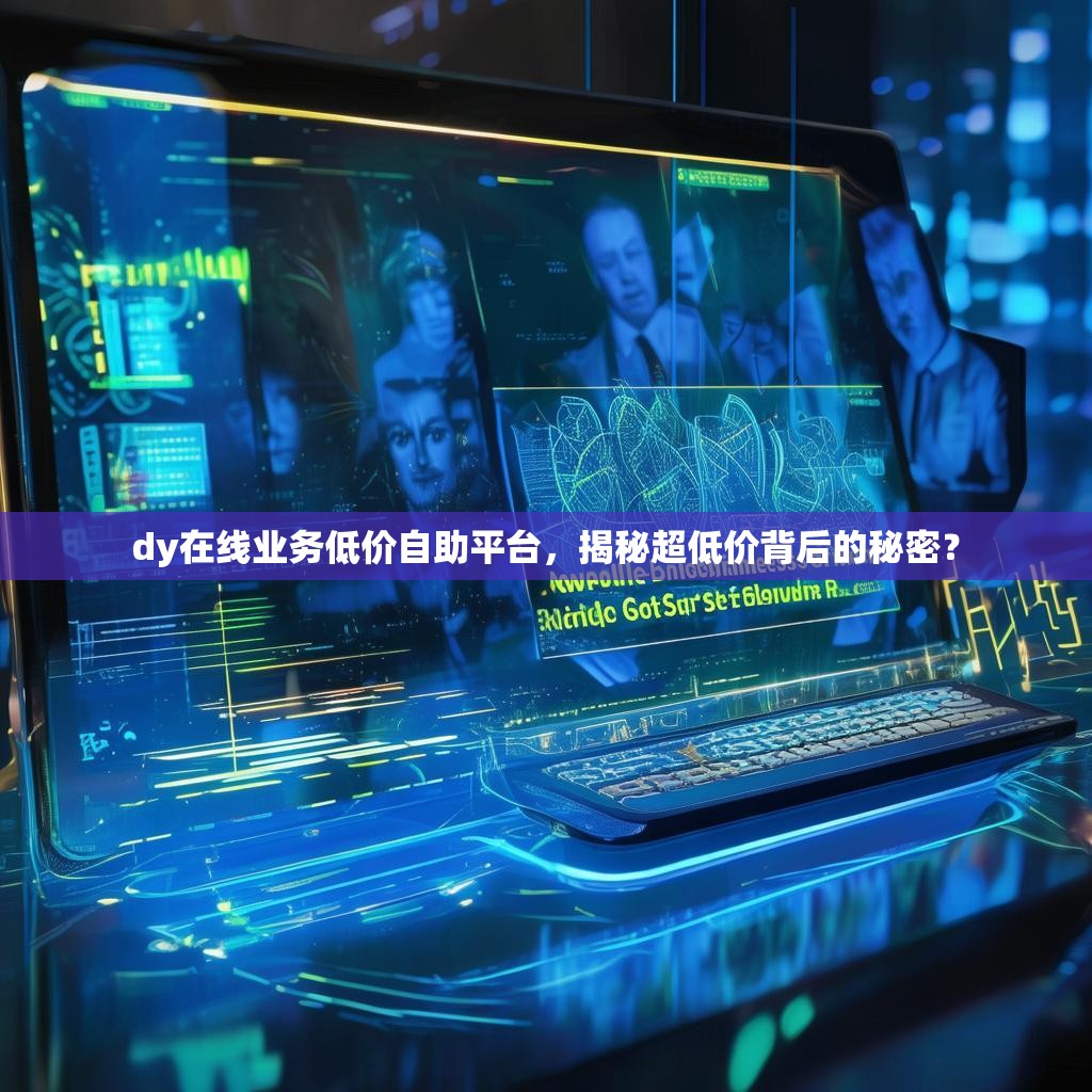 dy在线业务低价自助平台，揭秘超低价背后的秘密？