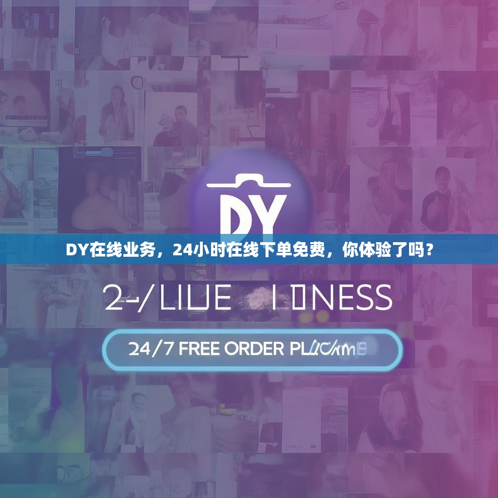DY在线业务，24小时在线下单免费，你体验了吗？