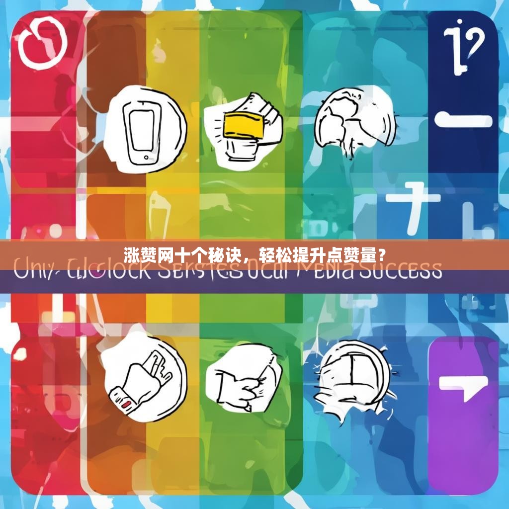 涨赞网十个秘诀，轻松提升点赞量？