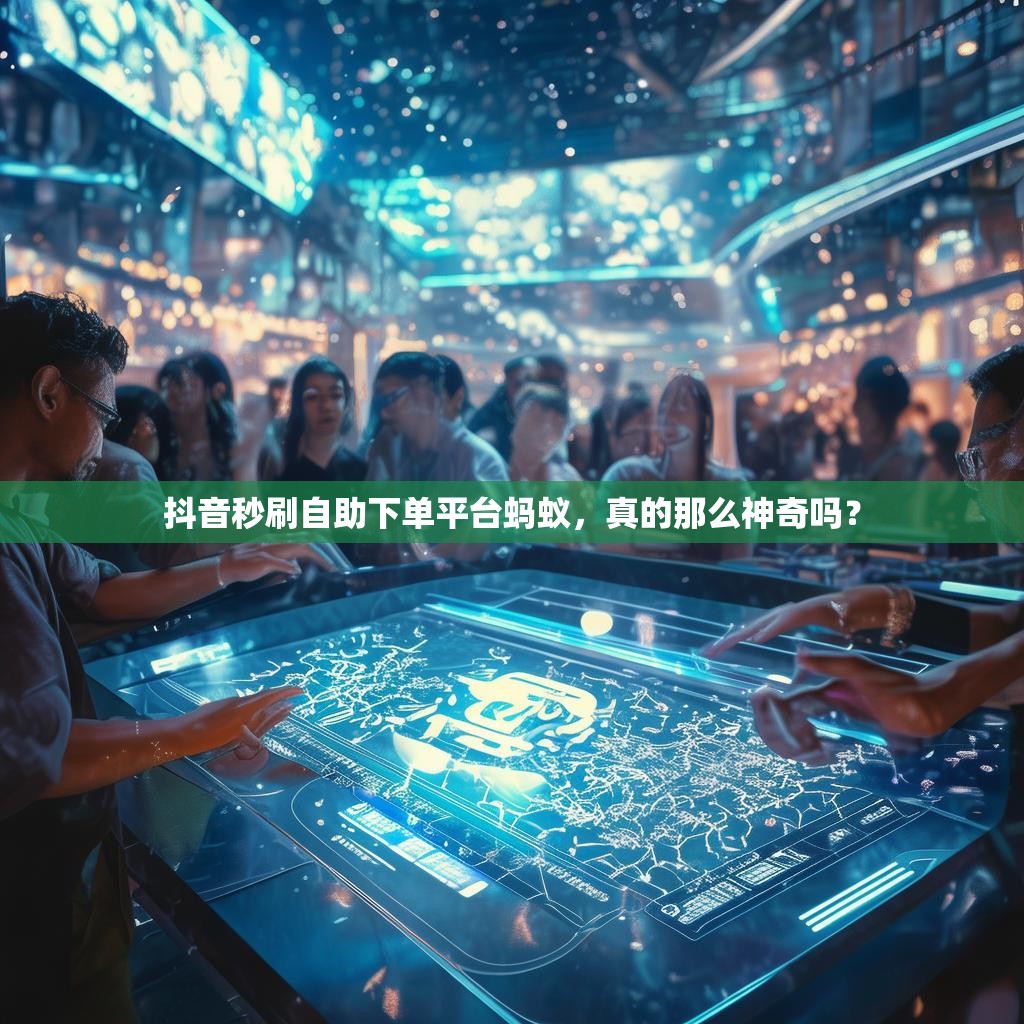 详细阅读:抖音秒刷自助下单平台蚂蚁,真的那么神奇吗? 抖音秒刷自助下单平台蚂蚁,真的那么神奇吗?