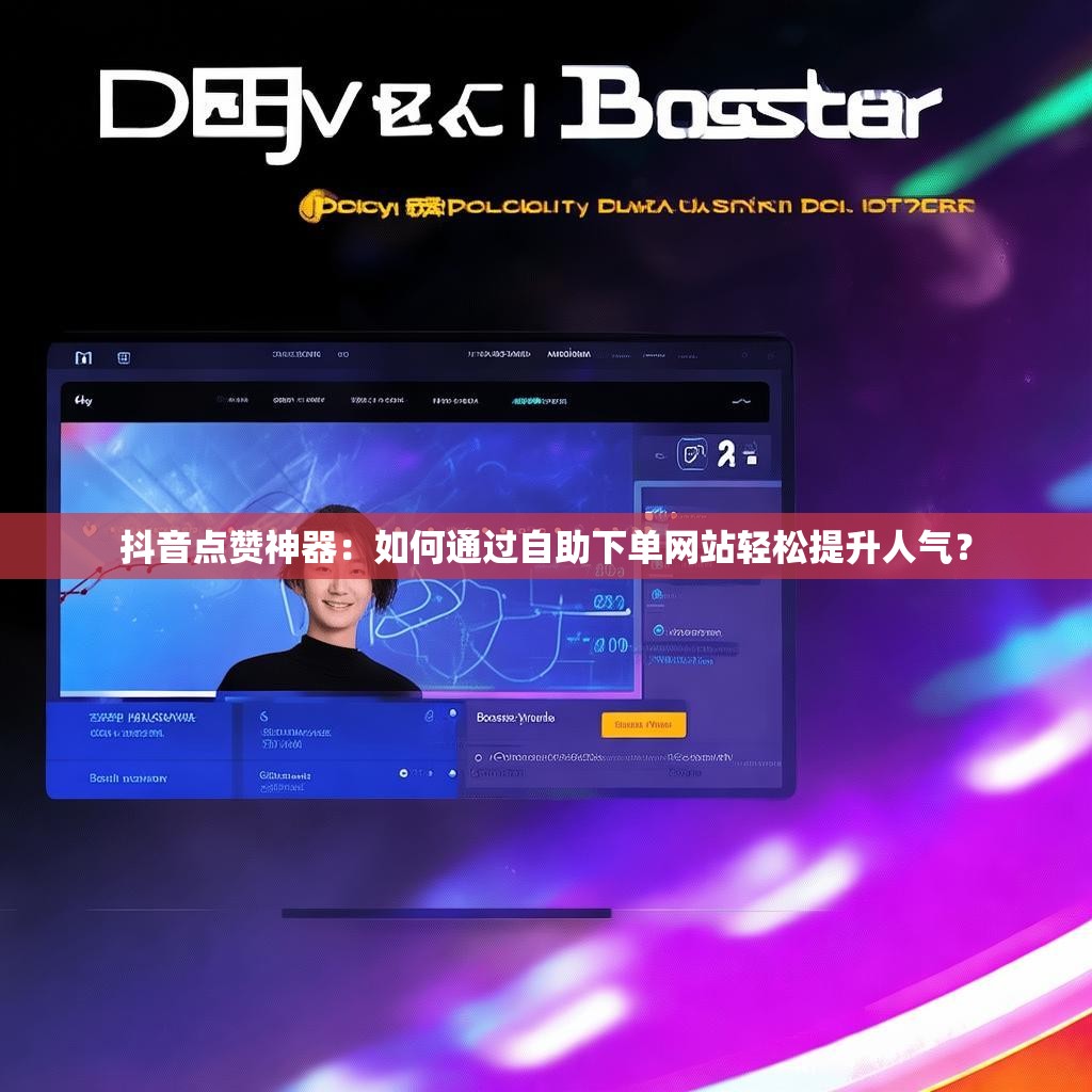 抖音点赞神器：如何通过自助下单网站轻松提升人气？
