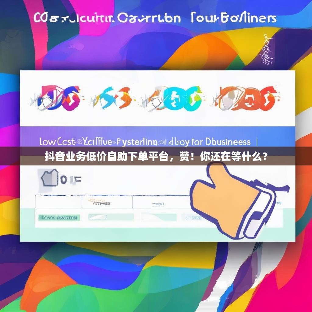 抖音业务低价自助下单平台，赞！你还在等什么？