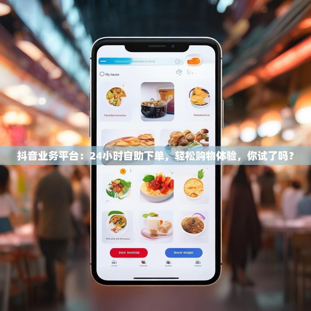 抖音业务平台：24小时自助下单，轻松购物体验，你试了吗？
