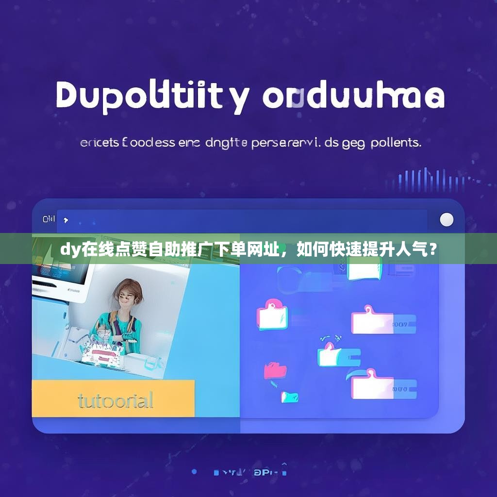 dy在线点赞自助推广下单网址，如何快速提升人气？