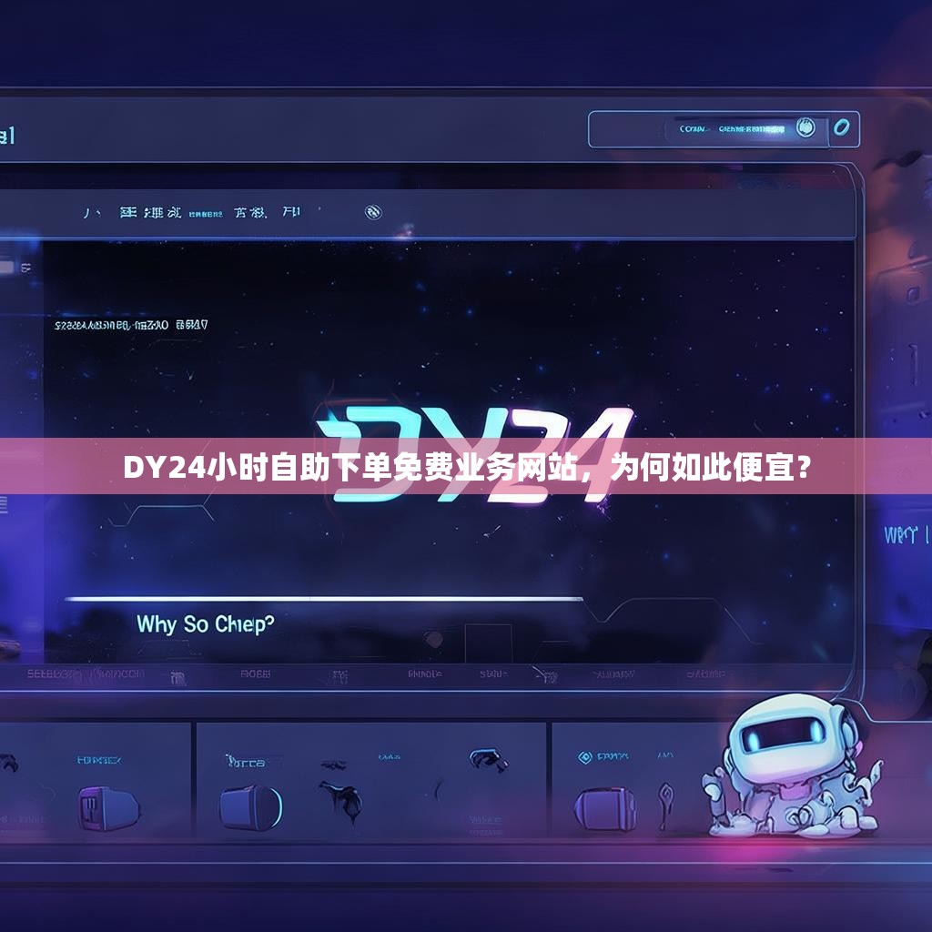 DY24小时自助下单免费业务网站，为何如此便宜？