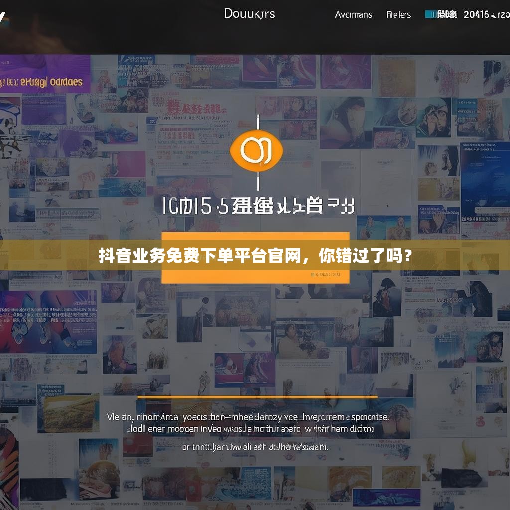 抖音业务免费下单平台官网，你错过了吗？