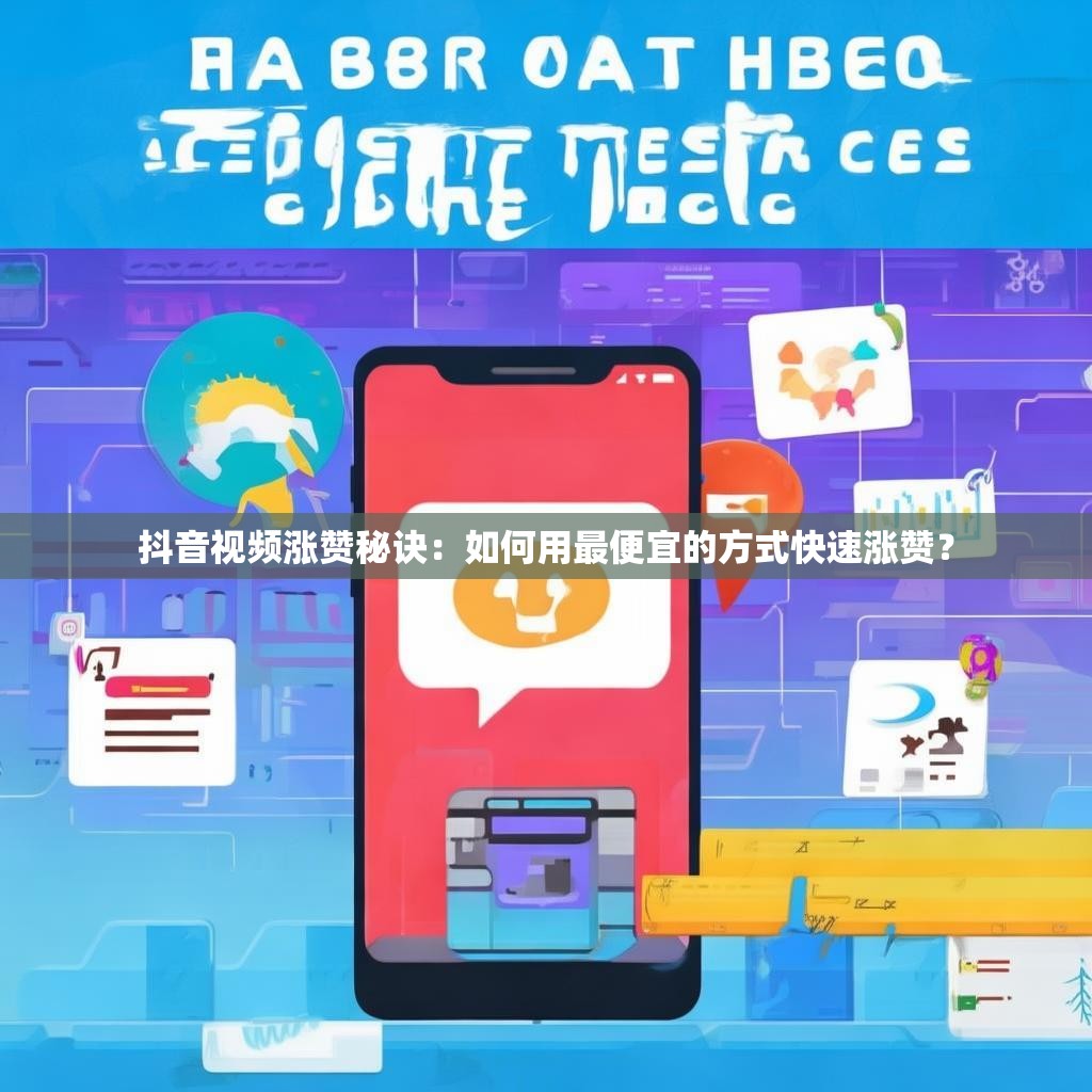 抖音视频涨赞秘诀：如何用最便宜的方式快速涨赞？