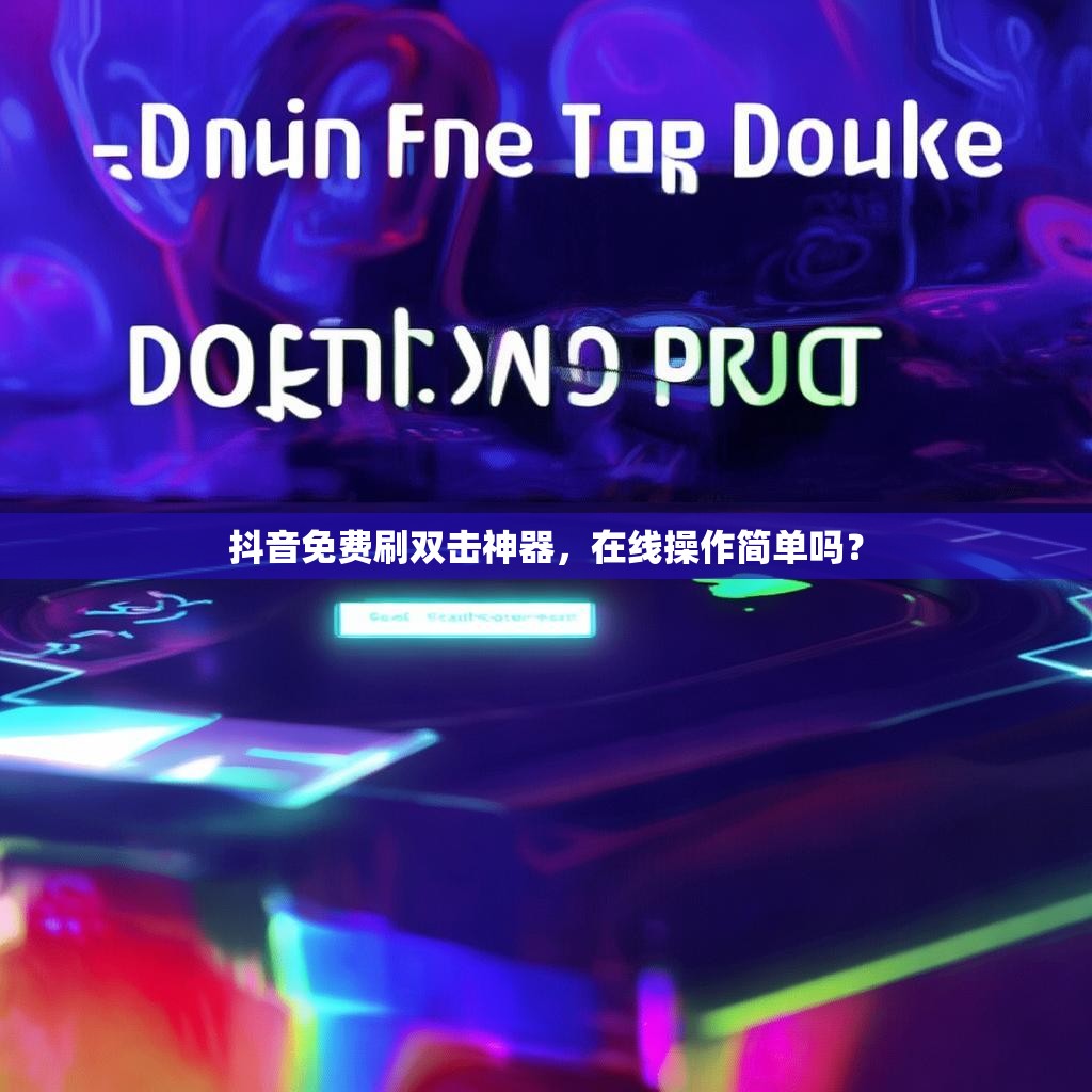 抖音免费刷双击神器，在线操作简单吗？