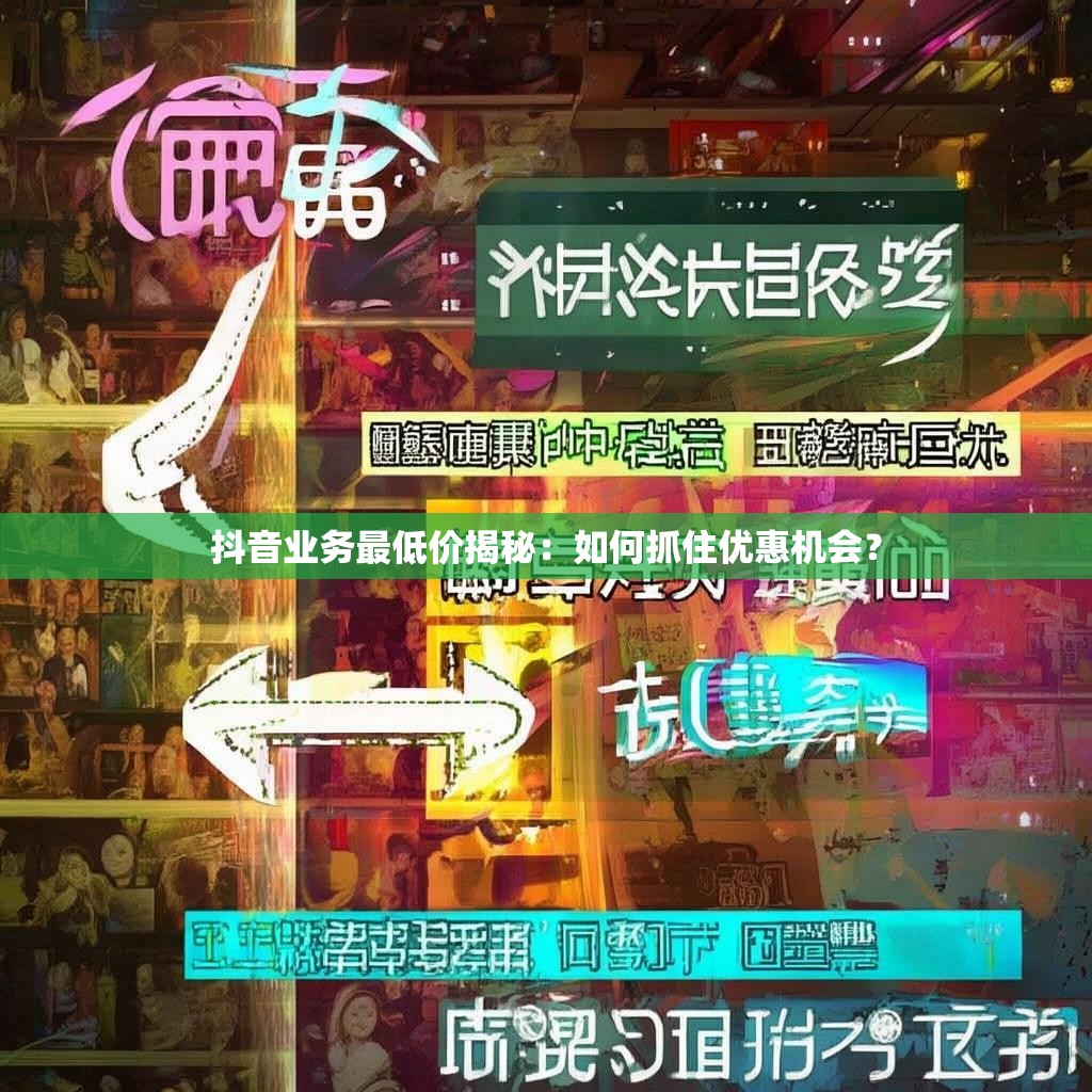 抖音业务最低价揭秘：如何抓住优惠机会？