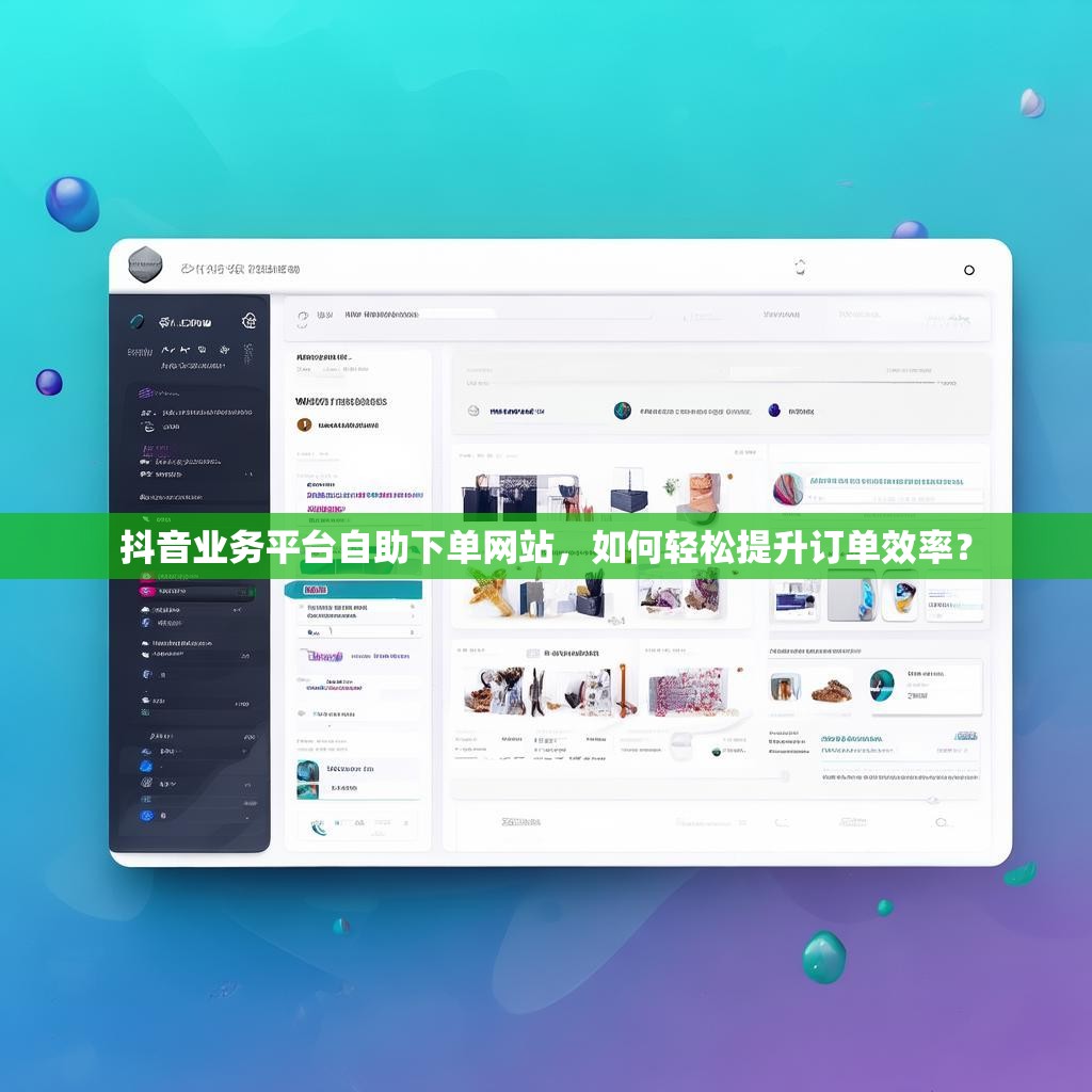 抖音业务平台自助下单网站，如何轻松提升订单效率？