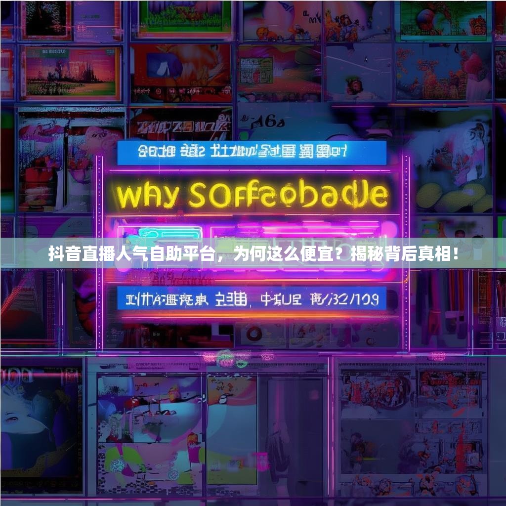 抖音直播人气自助平台，为何这么便宜？揭秘背后真相！