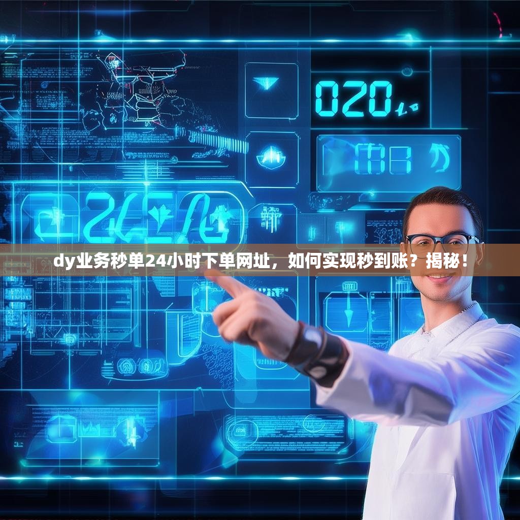 dy业务秒单24小时下单网址，如何实现秒到账？揭秘！