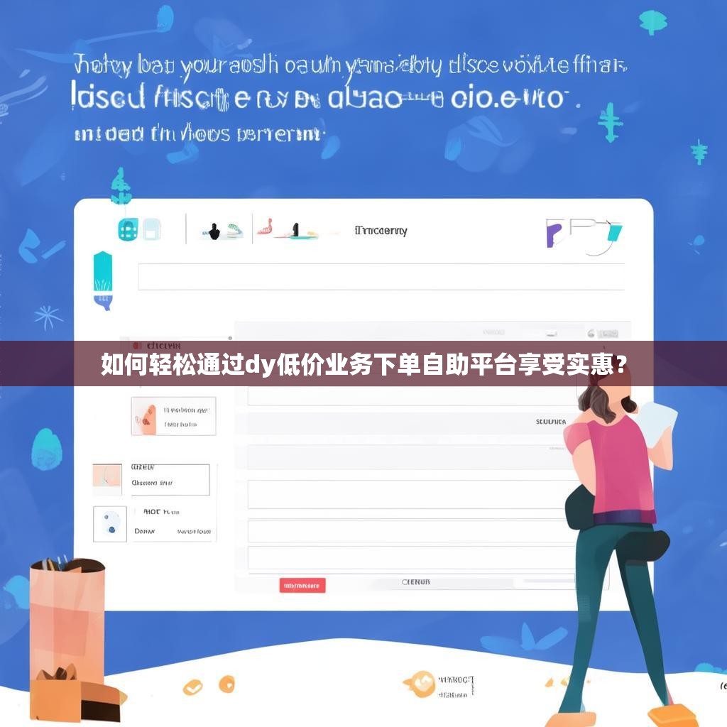如何轻松通过dy低价业务下单自助平台享受实惠？