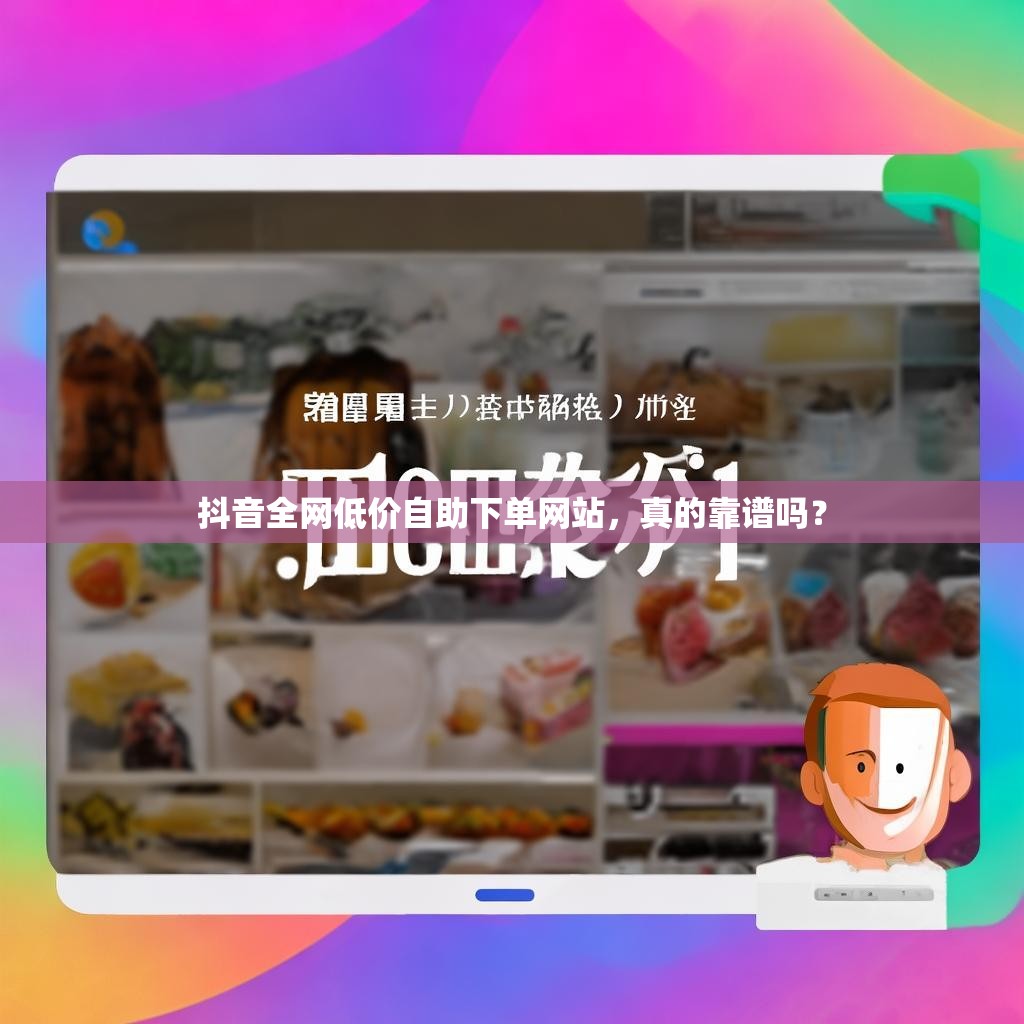 抖音全网低价自助下单网站，真的靠谱吗？