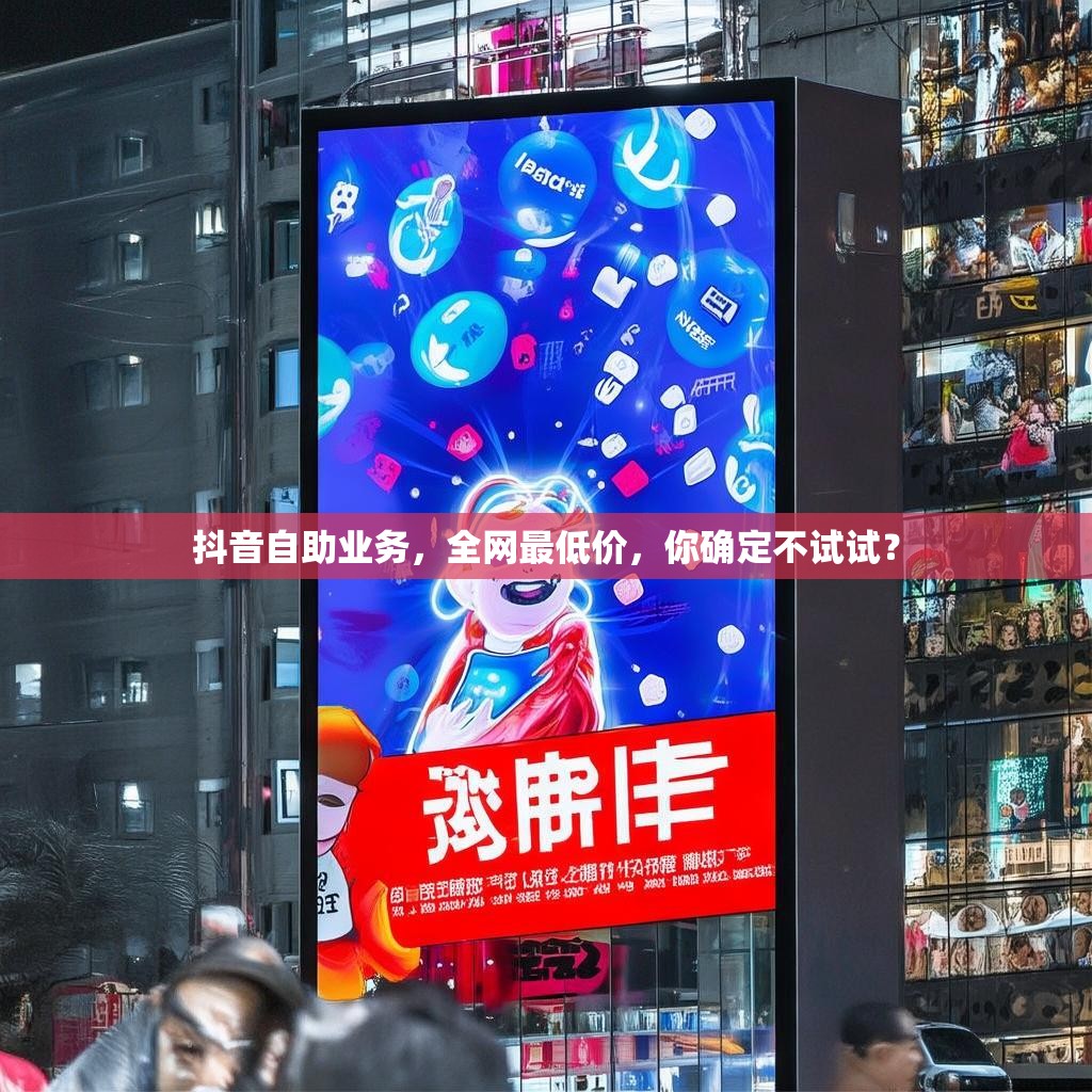 抖音自助业务，全网最低价，你确定不试试？