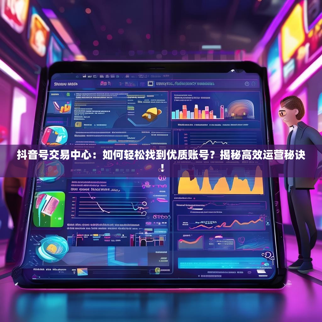 抖音号交易中心：如何轻松找到优质账号？揭秘高效运营秘诀！