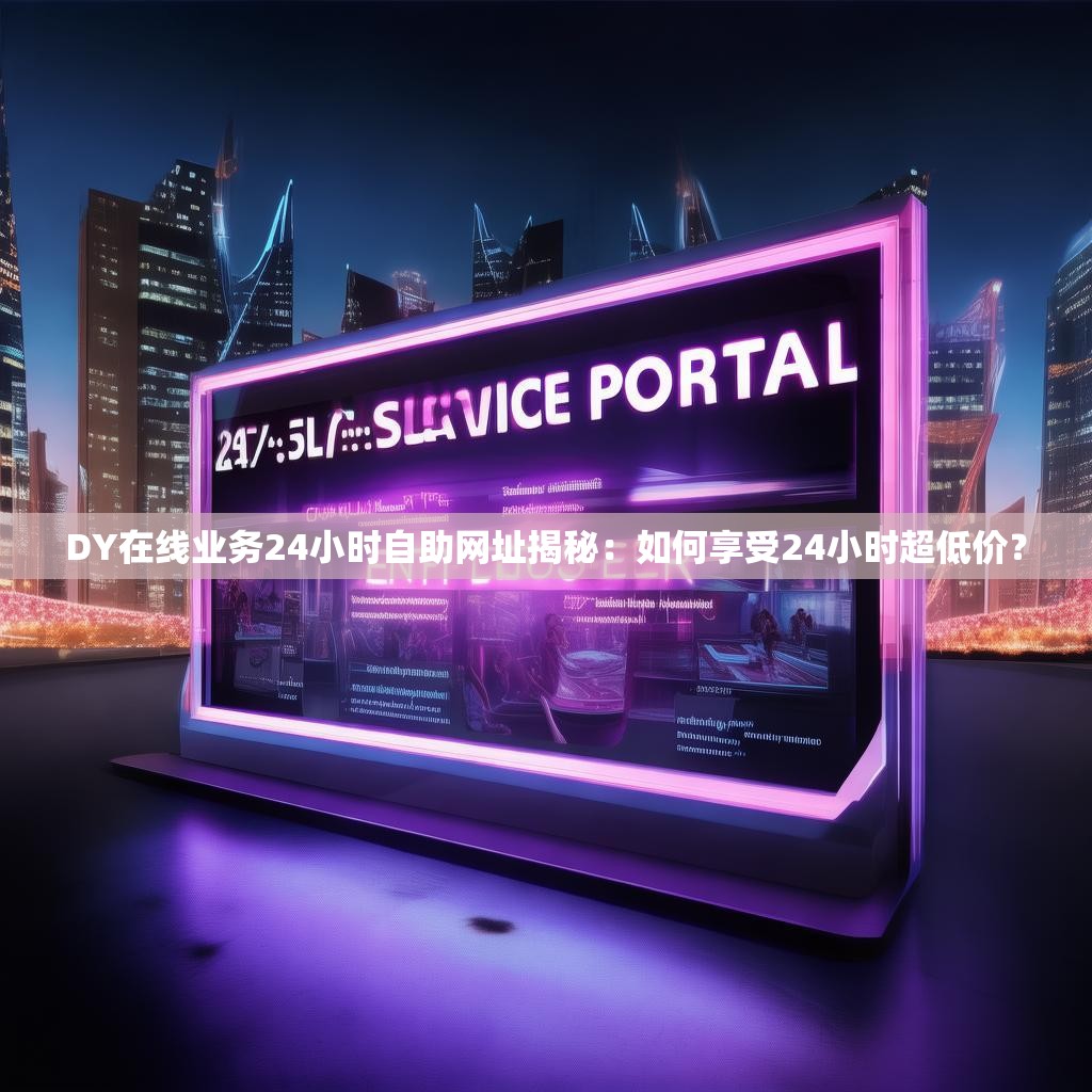 DY在线业务24小时自助网址揭秘：如何享受24小时超低价？