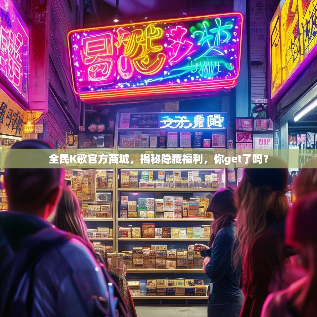 全民K歌官方商城，揭秘隐藏福利，你get了吗？