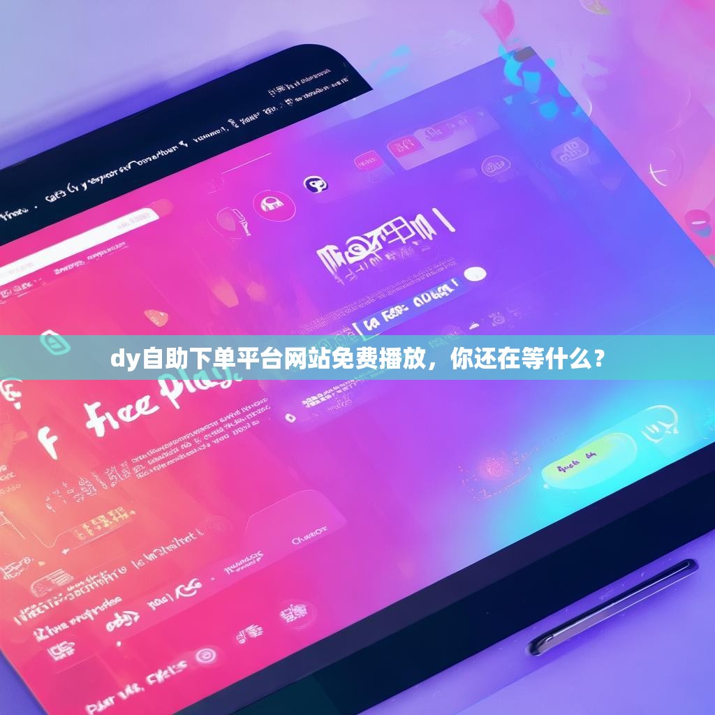 dy自助下单平台网站免费播放，你还在等什么？