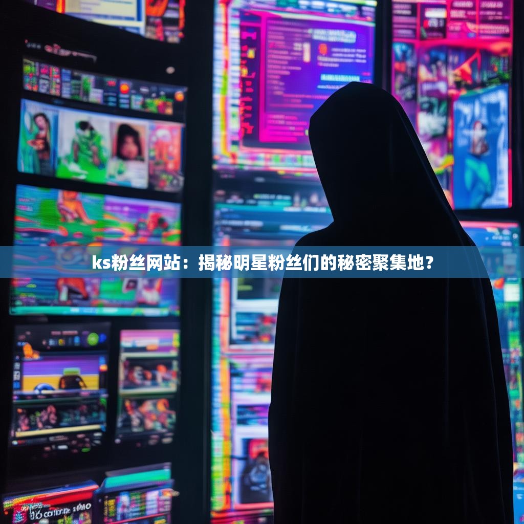 ks粉丝网站：揭秘明星粉丝们的秘密聚集地？