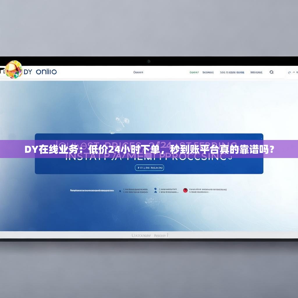DY在线业务：低价24小时下单，秒到账平台真的靠谱吗？