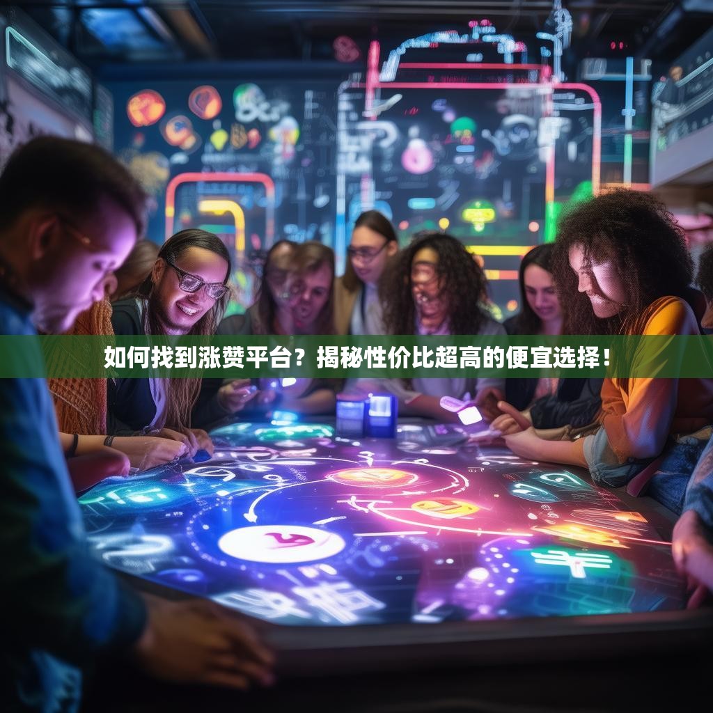 如何找到涨赞平台？揭秘性价比超高的便宜选择！