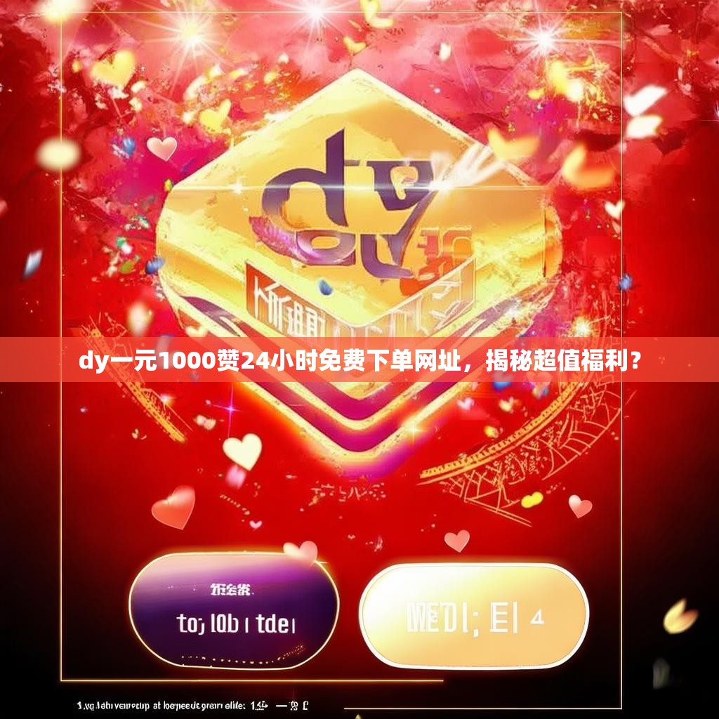dy一元1000赞24小时免费下单网址，揭秘超值福利？