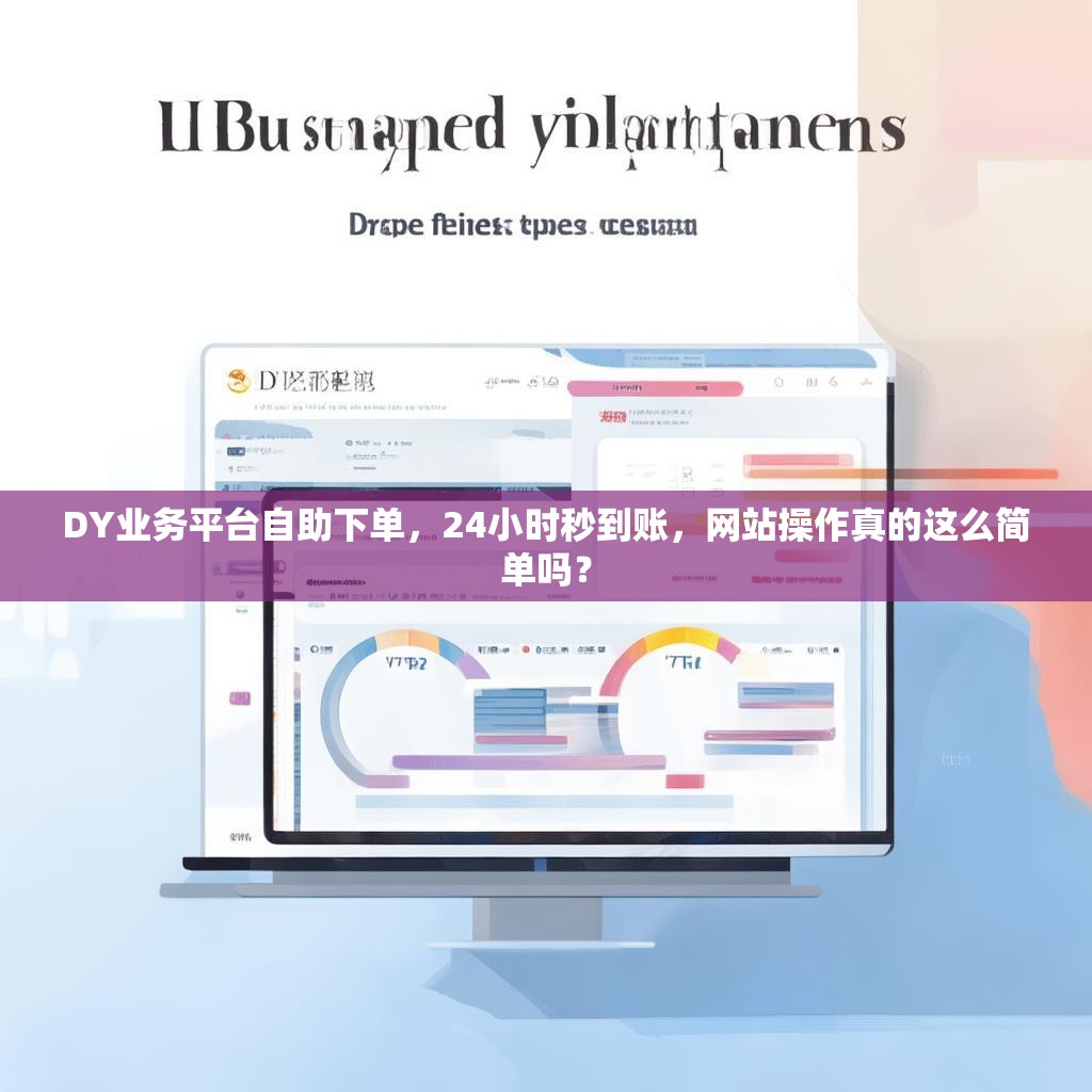 DY业务平台自助下单，24小时秒到账，网站操作真的这么简单吗？