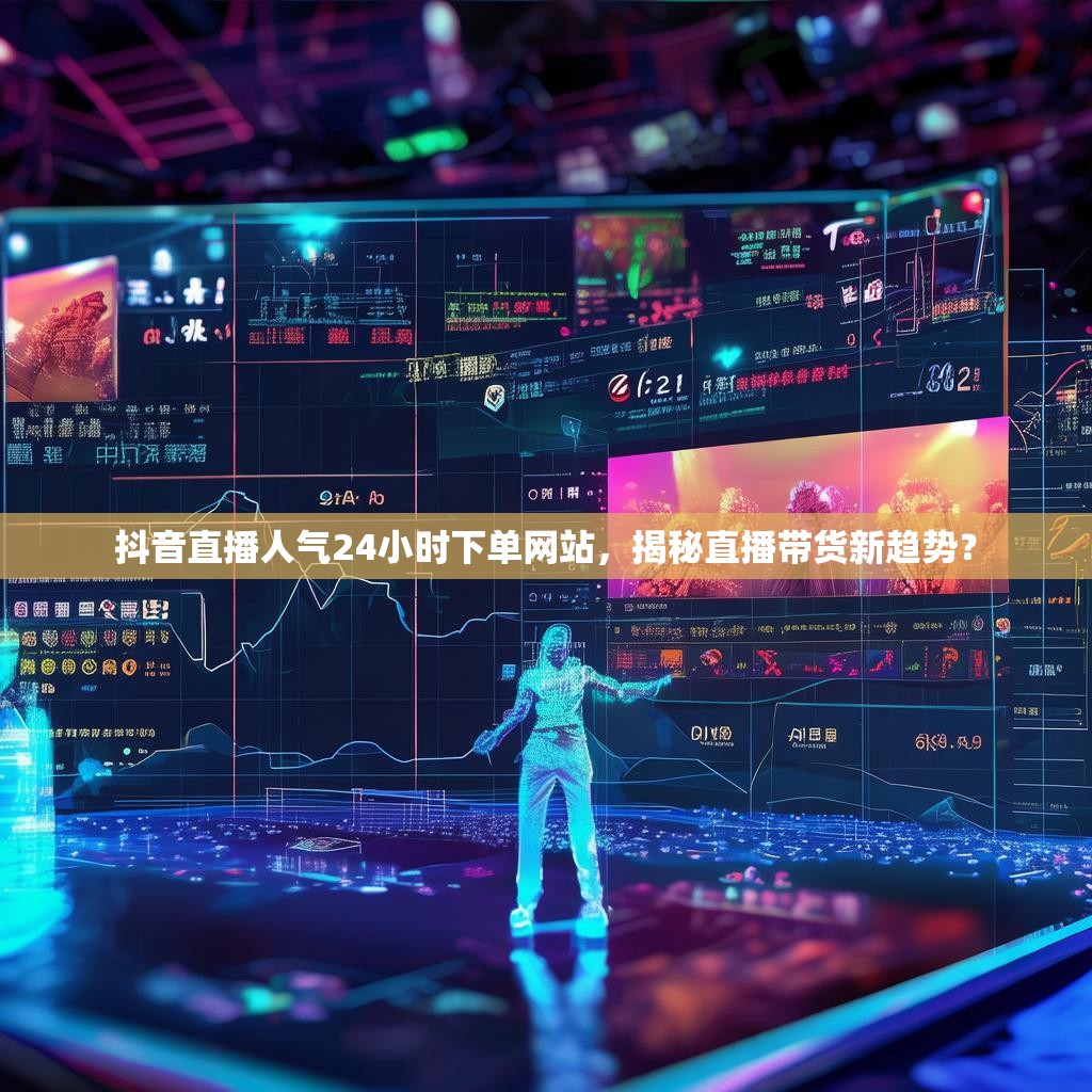抖音直播人气24小时下单网站，揭秘直播带货新趋势？