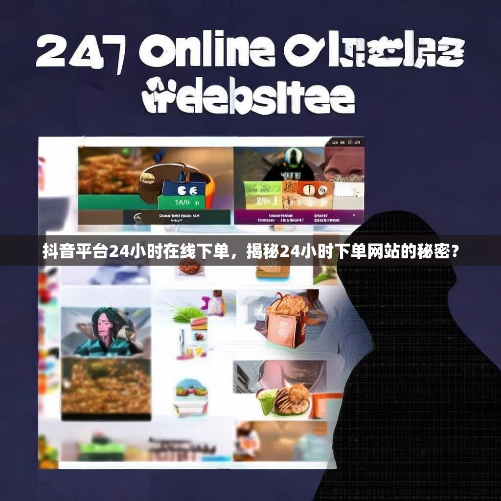 抖音平台24小时在线下单，揭秘24小时下单网站的秘密？