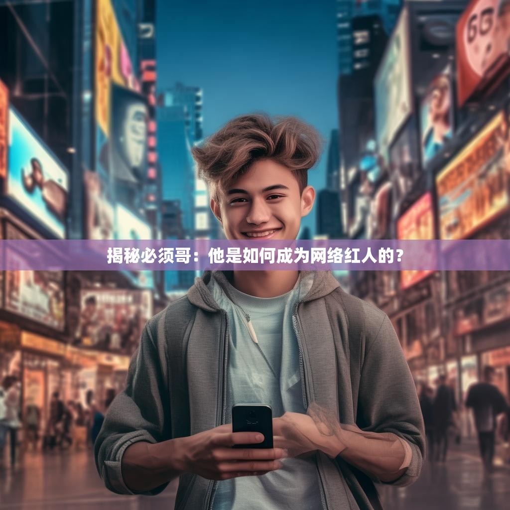 揭秘必须哥：他是如何成为网络红人的？