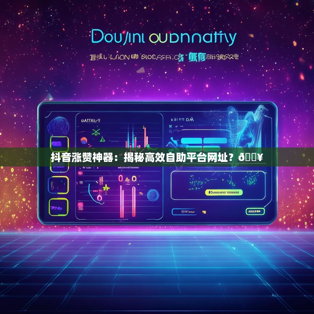 抖音涨赞神器：揭秘高效自助平台网址？🔥