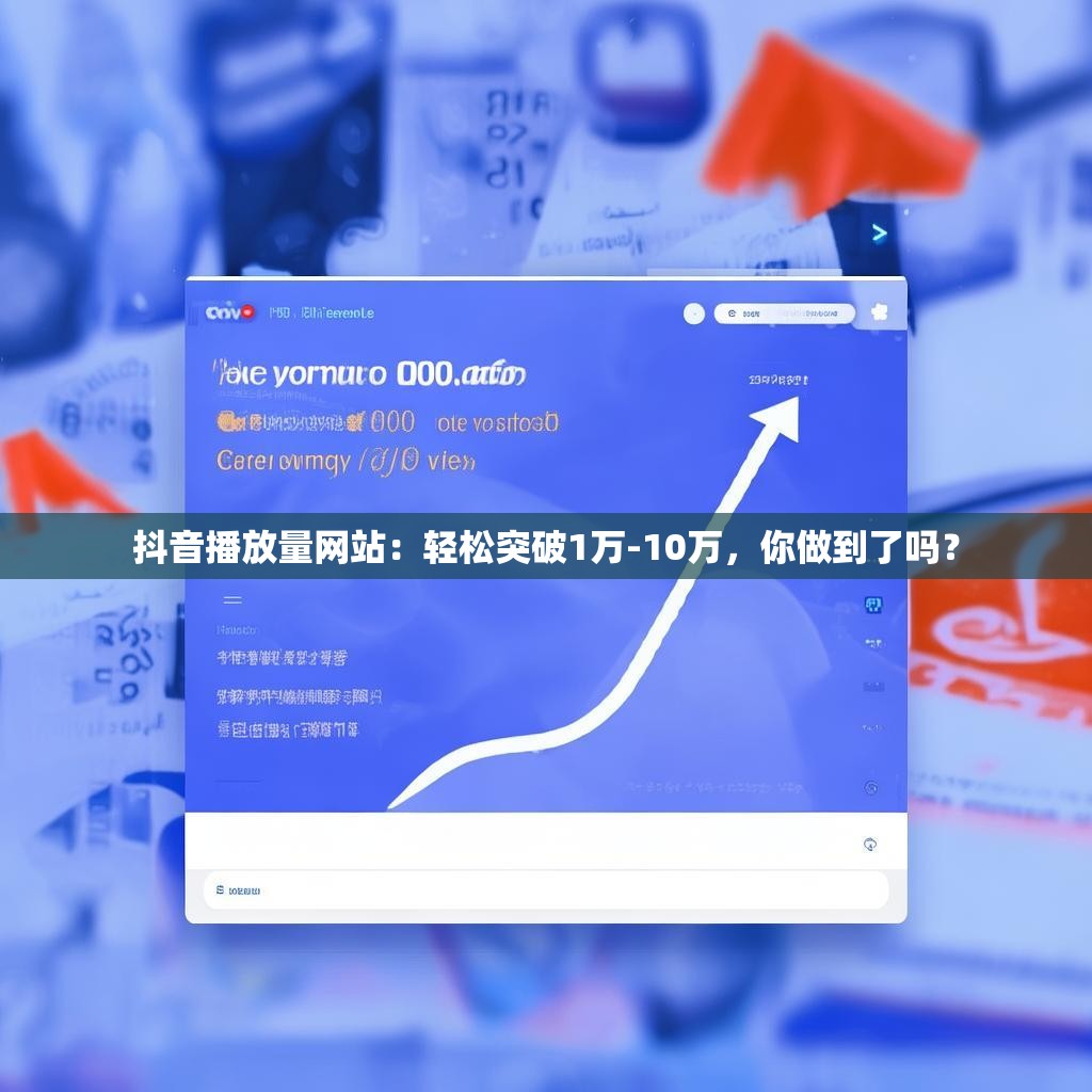抖音播放量网站：轻松突破1万-10万，你做到了吗？