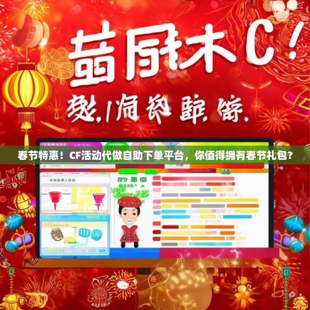 春节特惠！CF活动代做自助下单平台，你值得拥有春节礼包？