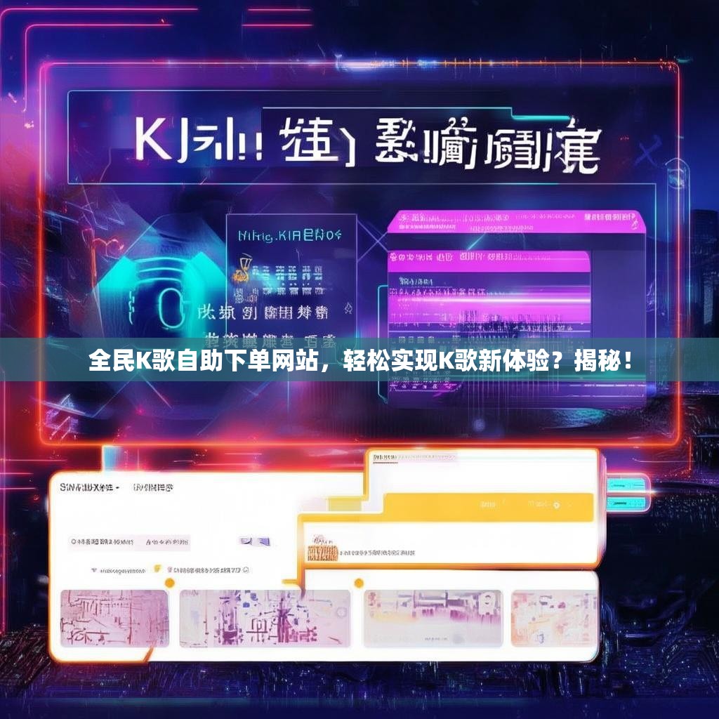 全民K歌自助下单网站，轻松实现K歌新体验？揭秘！