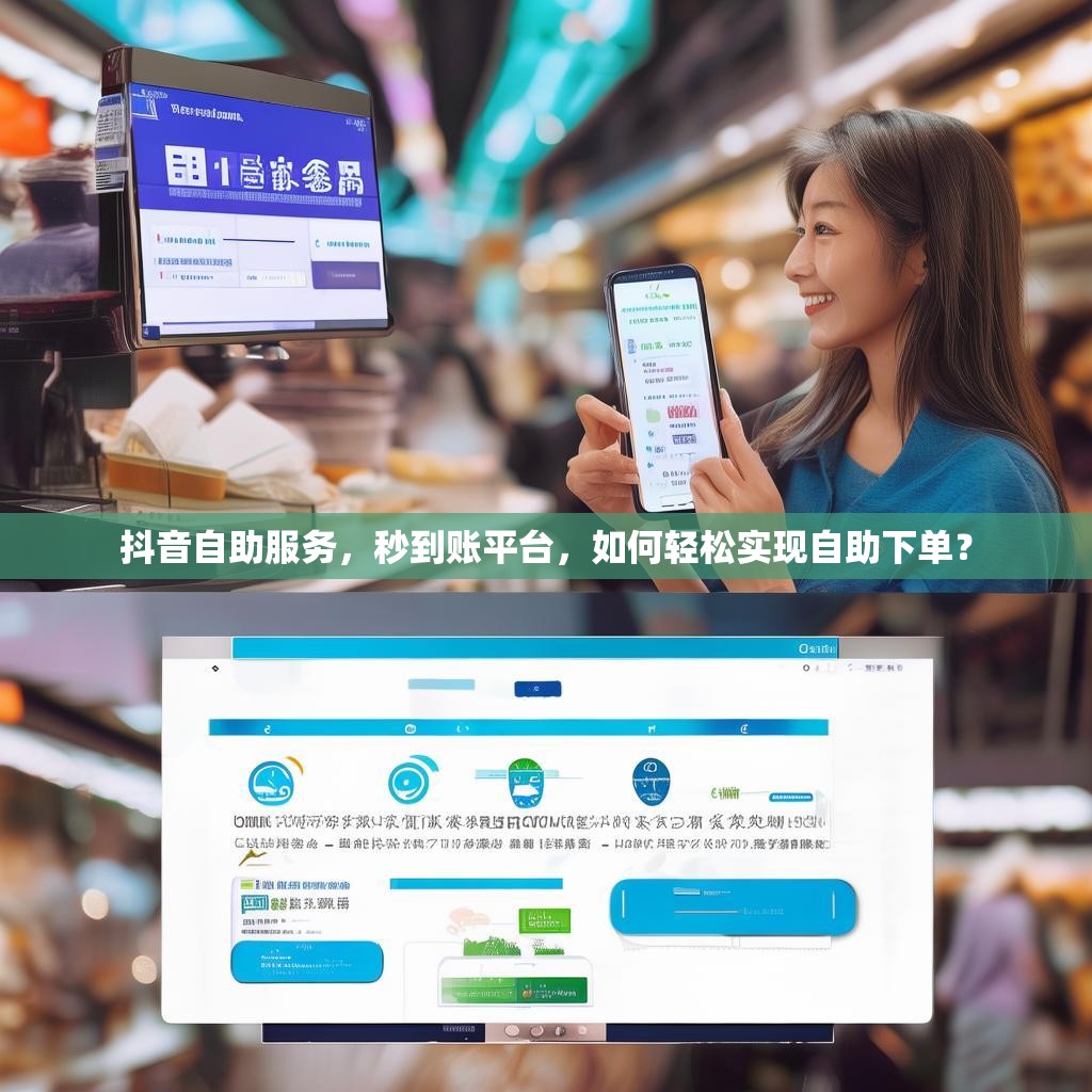 抖音自助服务，秒到账平台，如何轻松实现自助下单？