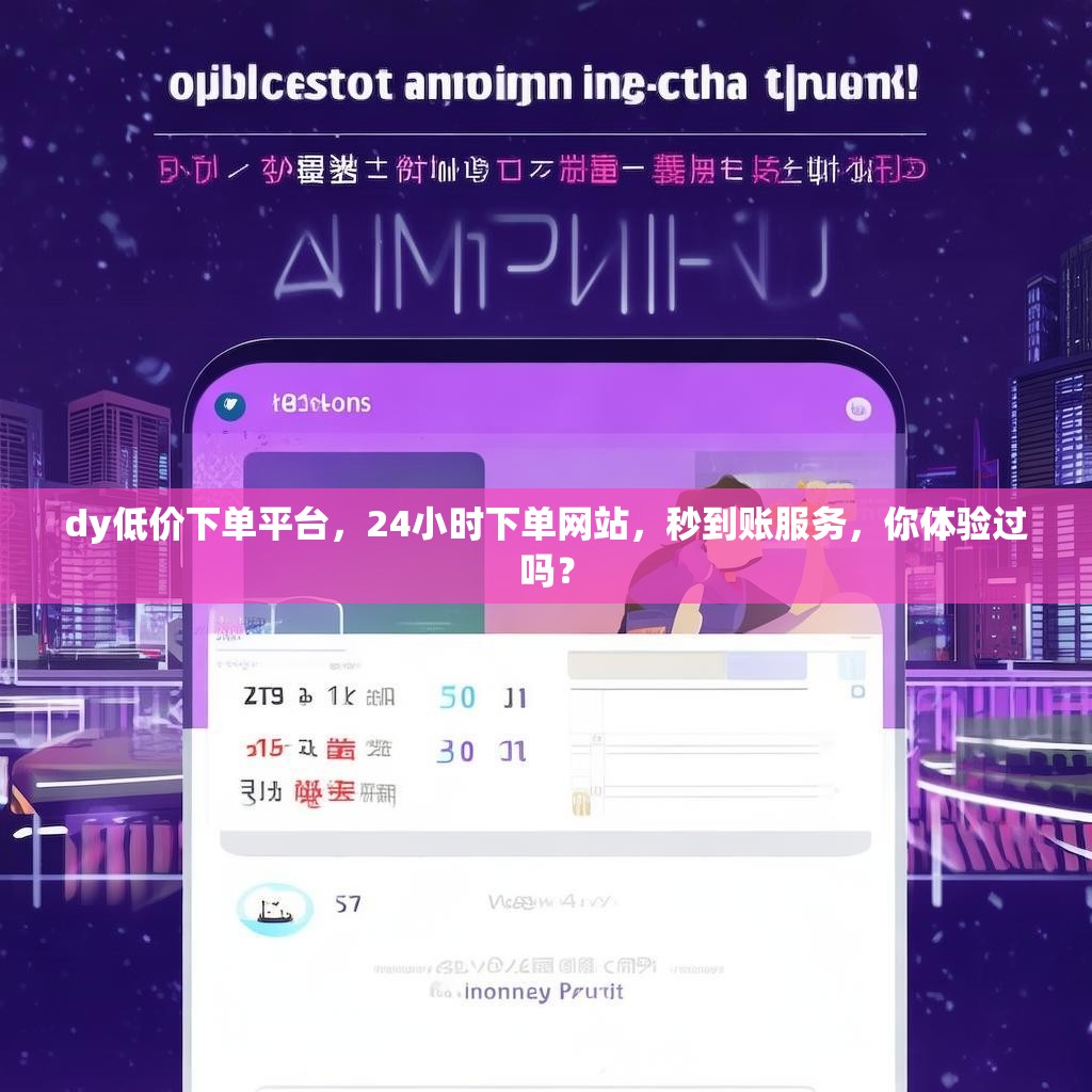 dy低价下单平台，24小时下单网站，秒到账服务，你体验过吗？