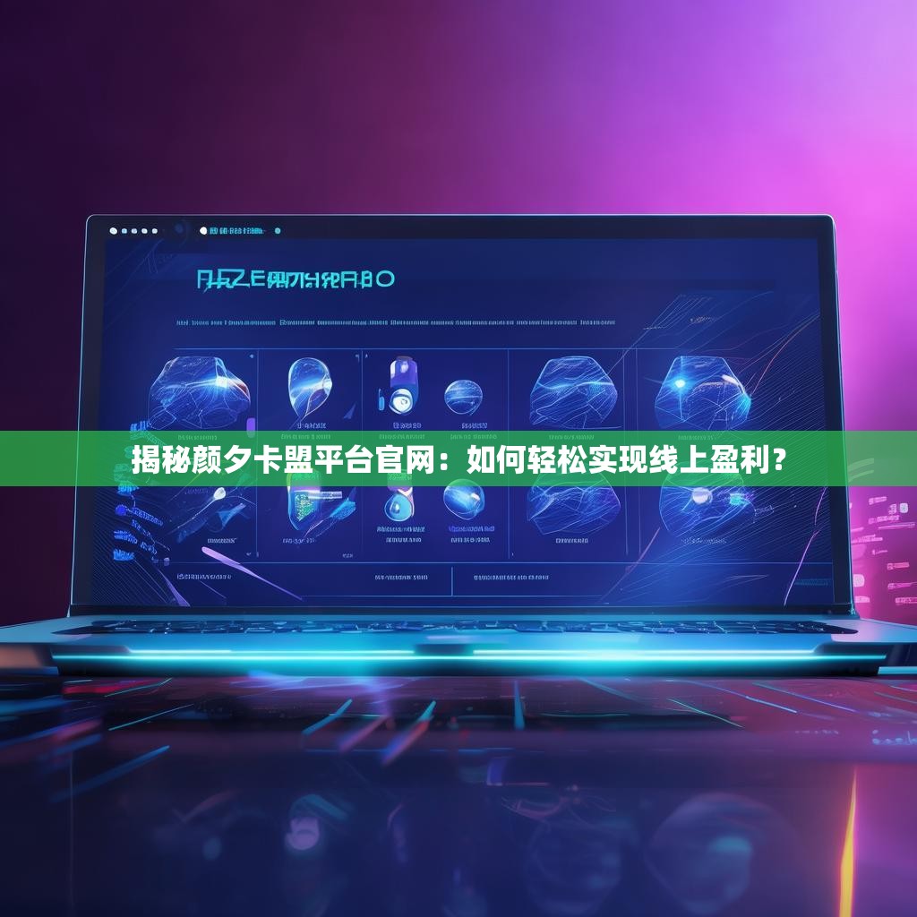 揭秘颜夕卡盟平台官网：如何轻松实现线上盈利？