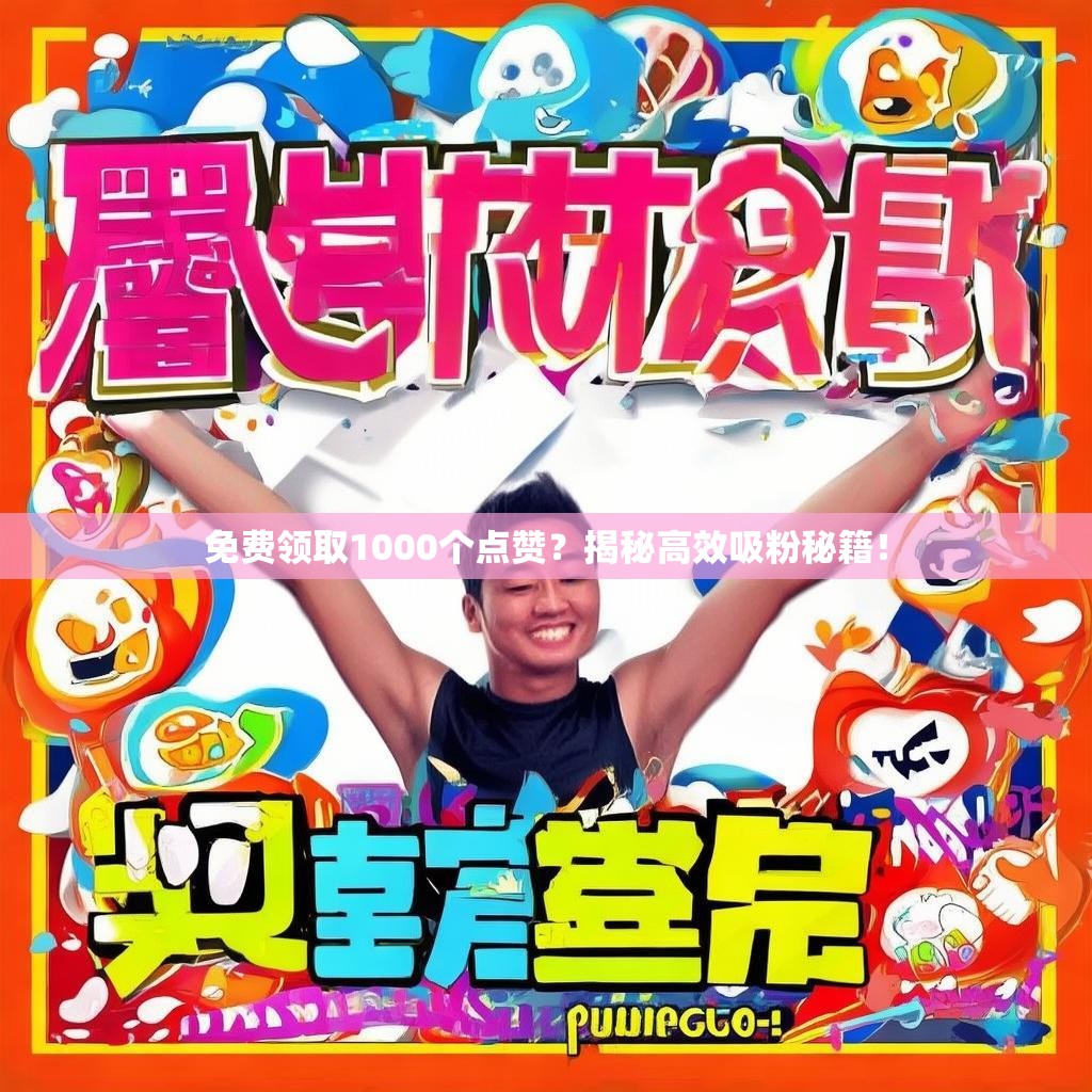 免费领取1000个点赞？揭秘高效吸粉秘籍！