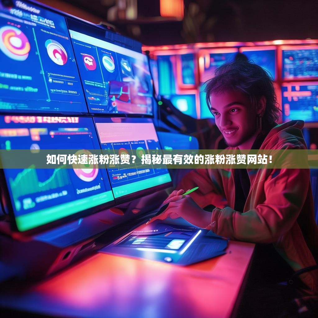 如何快速涨粉涨赞？揭秘最有效的涨粉涨赞网站！